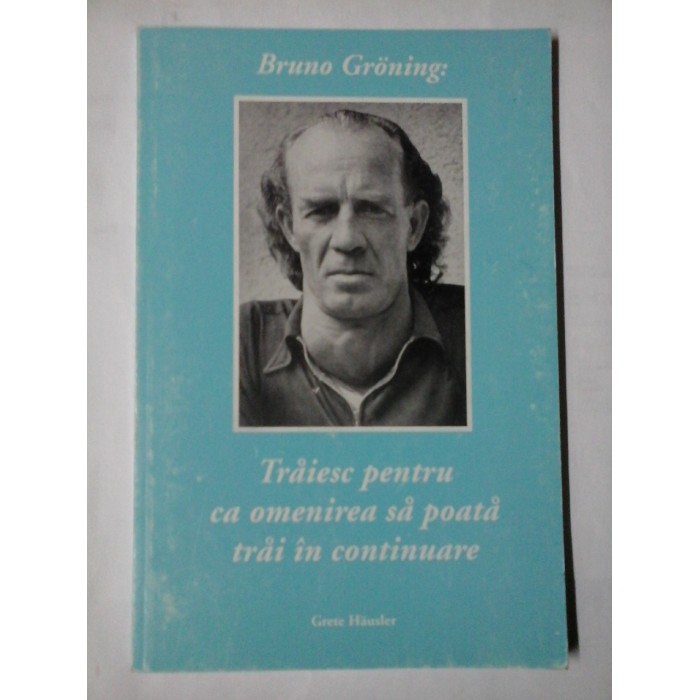 TRAIESC PENTRU CA OMENIREA SA POATA TRAI IN CONTINUARE - BRUNO GRONING